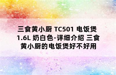 三食黄小厨 TC501 电饭煲 1.6L 奶白色-详细介绍 三食黄小厨的电饭煲好不好用